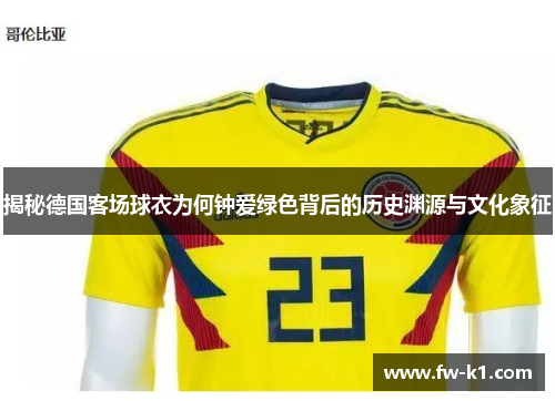 揭秘德国客场球衣为何钟爱绿色背后的历史渊源与文化象征