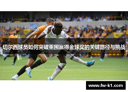 切尔西球员如何突破重围赢得金球奖的关键路径与挑战