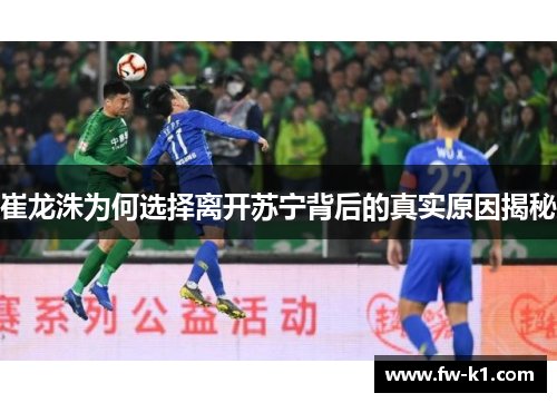 崔龙洙为何选择离开苏宁背后的真实原因揭秘