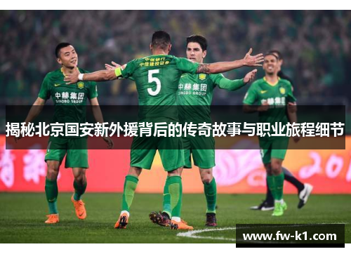 揭秘北京国安新外援背后的传奇故事与职业旅程细节