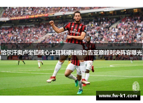 恰尔汗奥卢坐镇核心土耳其硬碰格鲁吉亚巅峰对决阵容曝光