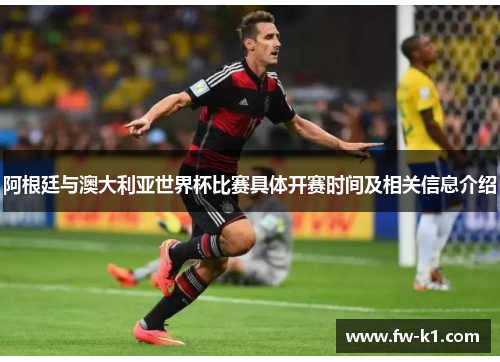阿根廷与澳大利亚世界杯比赛具体开赛时间及相关信息介绍