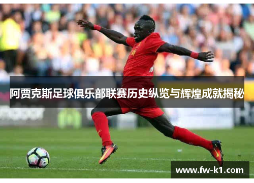 阿贾克斯足球俱乐部联赛历史纵览与辉煌成就揭秘