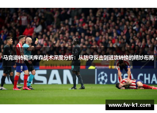 马竞逆转勒沃库森战术深度分析：从防守反击到进攻转换的精妙布局