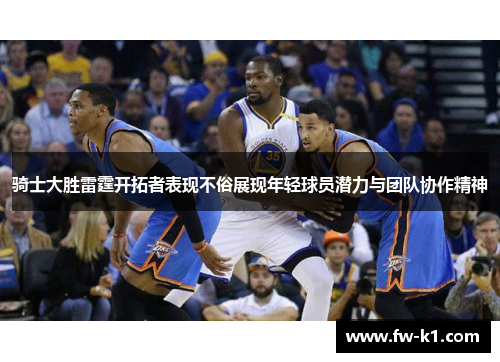 骑士大胜雷霆开拓者表现不俗展现年轻球员潜力与团队协作精神