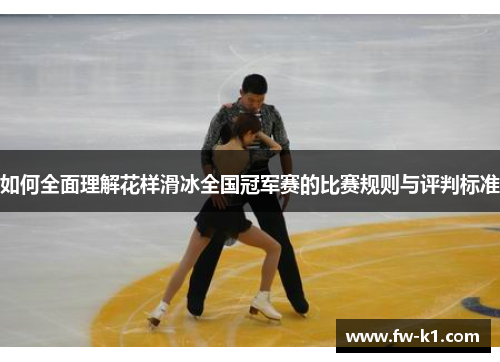如何全面理解花样滑冰全国冠军赛的比赛规则与评判标准