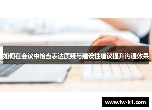 如何在会议中恰当表达质疑与建设性建议提升沟通效果