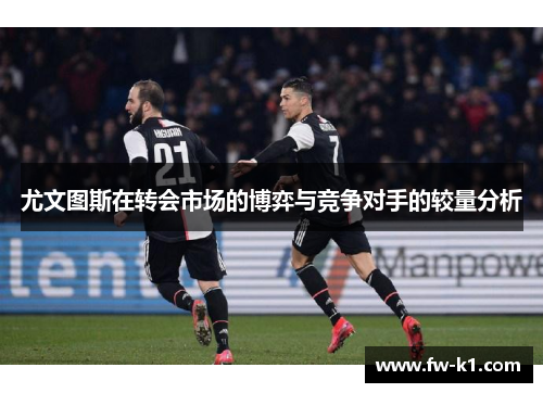 尤文图斯在转会市场的博弈与竞争对手的较量分析