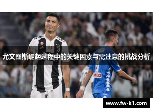 尤文图斯崛起过程中的关键因素与需注意的挑战分析