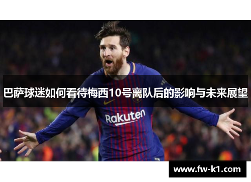 巴萨球迷如何看待梅西10号离队后的影响与未来展望