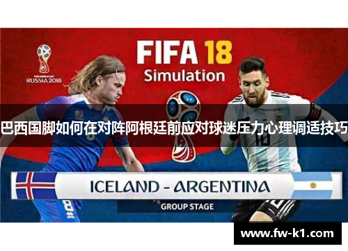 巴西国脚如何在对阵阿根廷前应对球迷压力心理调适技巧