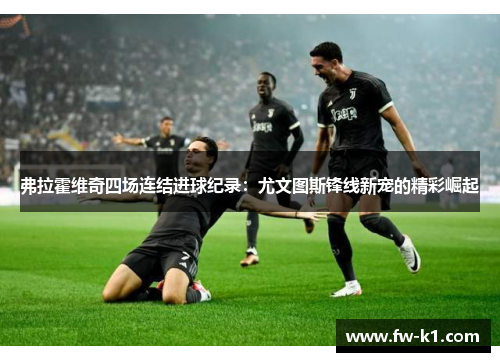 弗拉霍维奇四场连结进球纪录：尤文图斯锋线新宠的精彩崛起