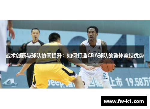 战术创新与球队协同提升：如何打造CBA球队的整体竞技优势