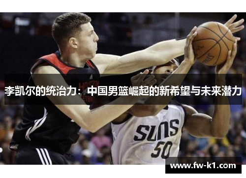 李凯尔的统治力：中国男篮崛起的新希望与未来潜力