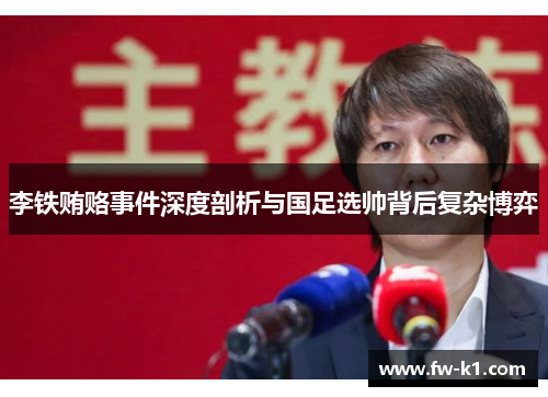 李铁贿赂事件深度剖析与国足选帅背后复杂博弈