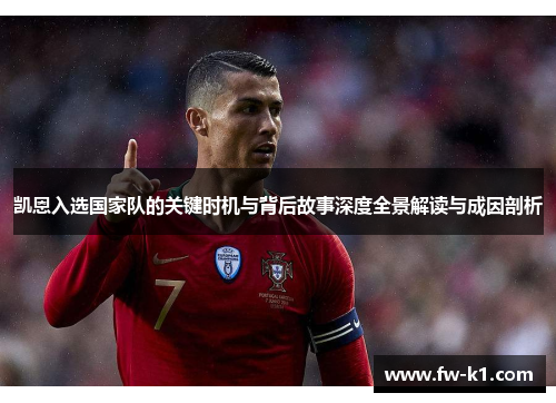 凯恩入选国家队的关键时机与背后故事深度全景解读与成因剖析