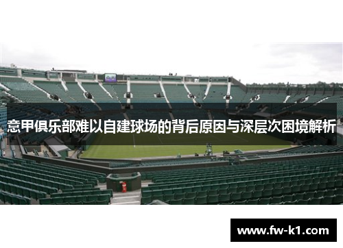 意甲俱乐部难以自建球场的背后原因与深层次困境解析