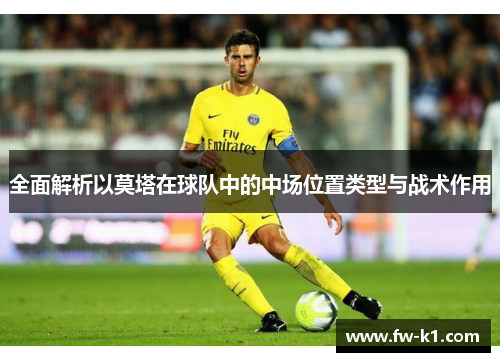 全面解析以莫塔在球队中的中场位置类型与战术作用