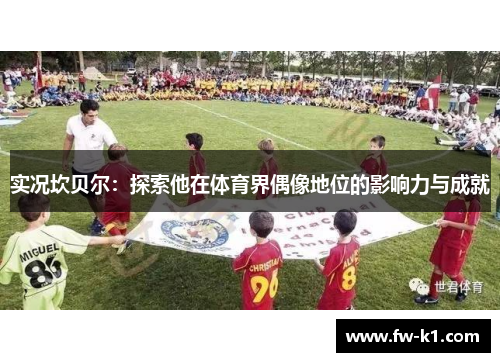 实况坎贝尔：探索他在体育界偶像地位的影响力与成就