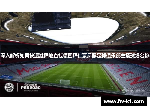 深入解析如何快速准确地查找德国拜仁慕尼黑足球俱乐部主场球场名称