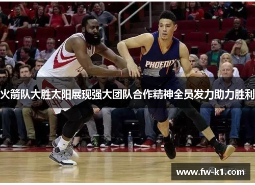 火箭队大胜太阳展现强大团队合作精神全员发力助力胜利