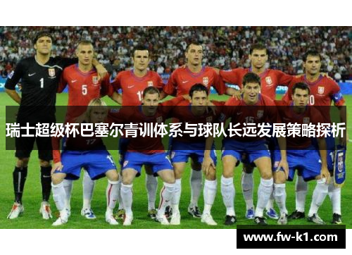瑞士超级杯巴塞尔青训体系与球队长远发展策略探析