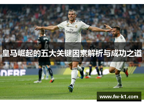 皇马崛起的五大关键因素解析与成功之道