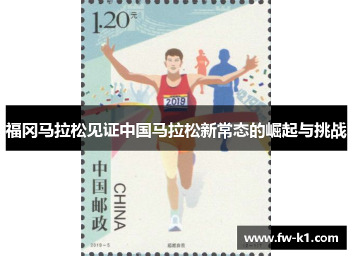 福冈马拉松见证中国马拉松新常态的崛起与挑战