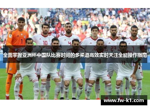 全面掌握亚洲杯中国队比赛时间的多渠道高效实时关注全能操作指南