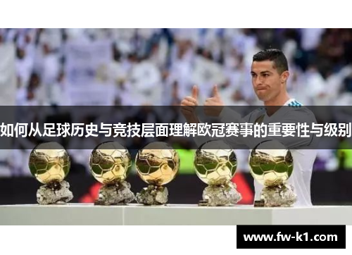 如何从足球历史与竞技层面理解欧冠赛事的重要性与级别