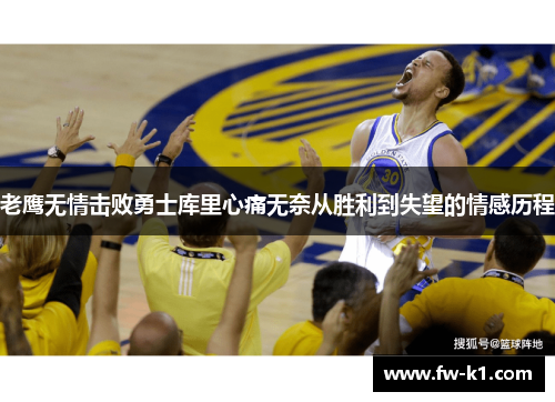 老鹰无情击败勇士库里心痛无奈从胜利到失望的情感历程