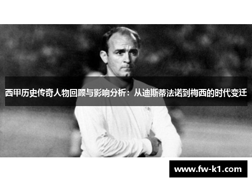 西甲历史传奇人物回顾与影响分析：从迪斯蒂法诺到梅西的时代变迁