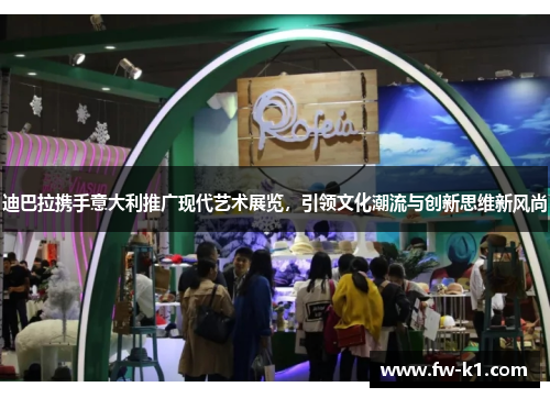 迪巴拉携手意大利推广现代艺术展览，引领文化潮流与创新思维新风尚