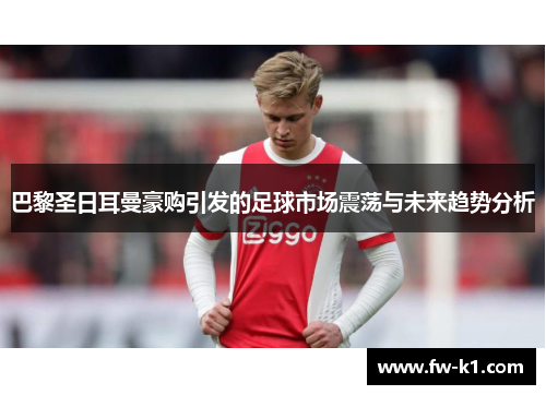 巴黎圣日耳曼豪购引发的足球市场震荡与未来趋势分析 巴黎圣日耳曼豪购引发的足球市场震荡与未来趋势分析