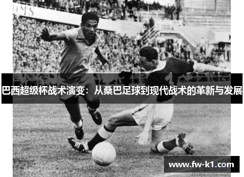 巴西超级杯战术演变：从桑巴足球到现代战术的革新与发展