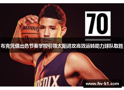布克凭借出色节奏掌控引领太阳进攻高效运转助力球队取胜