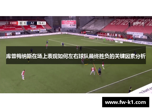 库普梅纳斯在场上表现如何左右球队最终胜负的关键因素分析 库普梅纳斯在场上表现如何左右球队最终胜负的关键因素分析