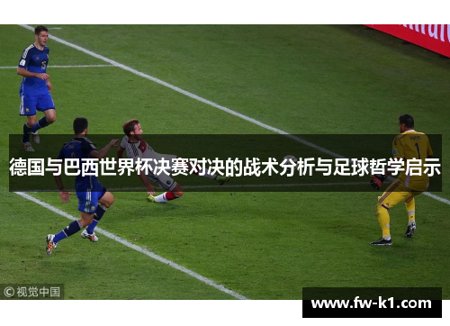 德国与巴西世界杯决赛对决的战术分析与足球哲学启示 德国与巴西世界杯决赛对决的战术分析与足球哲学启示