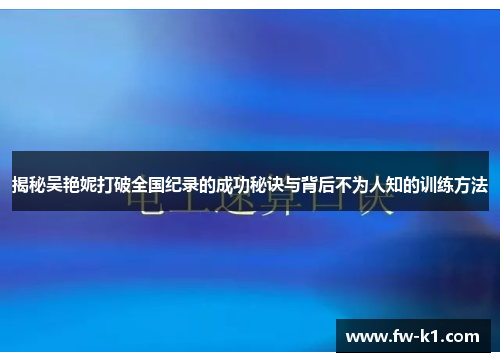 揭秘吴艳妮打破全国纪录的成功秘诀与背后不为人知的训练方法 揭秘吴艳妮打破全国纪录的成功秘诀与背后不为人知的训练方法