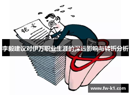 李毅建议对伊万职业生涯的深远影响与转折分析 李毅建议对伊万职业生涯的深远影响与转折分析