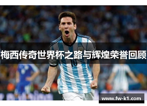 梅西传奇世界杯之路与辉煌荣誉回顾