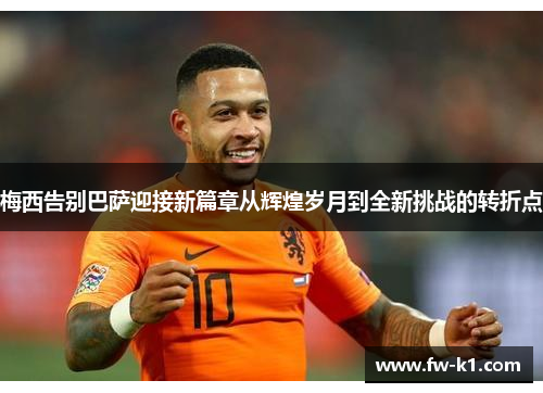 梅西告别巴萨迎接新篇章从辉煌岁月到全新挑战的转折点 梅西告别巴萨迎接新篇章从辉煌岁月到全新挑战的转折点