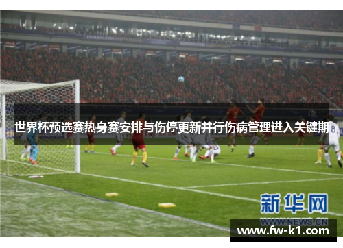 世界杯预选赛热身赛安排与伤停更新并行伤病管理进入关键期