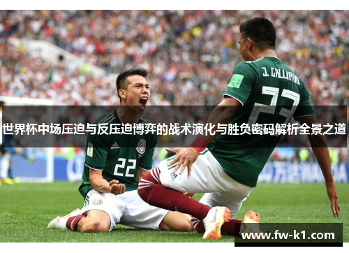 世界杯中场压迫与反压迫博弈的战术演化与胜负密码解析全景之道 世界杯中场压迫与反压迫博弈的战术演化与胜负密码解析全景之道