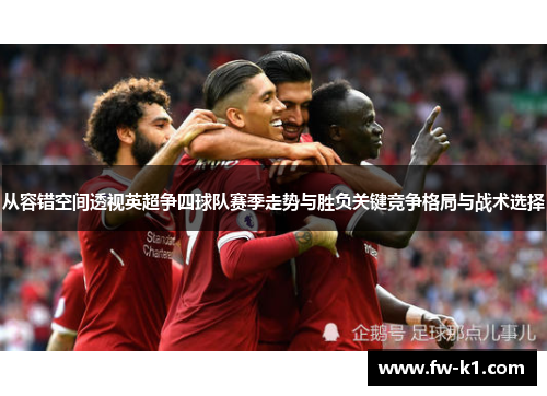 从容错空间透视英超争四球队赛季走势与胜负关键竞争格局与战术选择 从容错空间透视英超争四球队赛季走势与胜负关键竞争格局与战术选择
