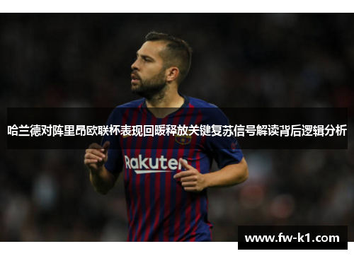 哈兰德对阵里昂欧联杯表现回暖释放关键复苏信号解读背后逻辑分析 哈兰德对阵里昂欧联杯表现回暖释放关键复苏信号解读背后逻辑分析