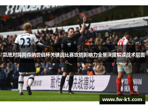 凯恩对阵阿森纳世俱杯关键战比赛攻防影响力全景深度解读战术层面 凯恩对阵阿森纳世俱杯关键战比赛攻防影响力全景深度解读战术层面