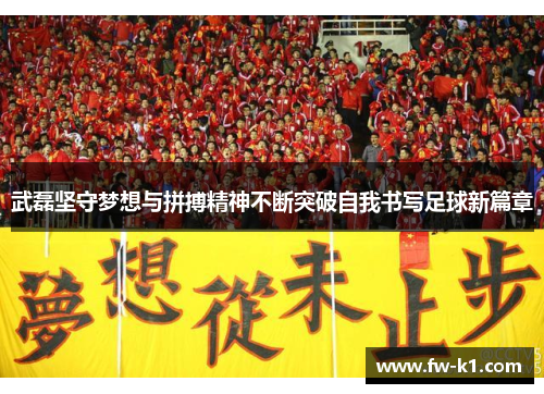武磊坚守梦想与拼搏精神不断突破自我书写足球新篇章