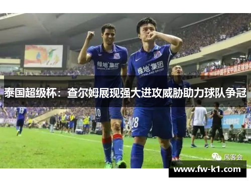 泰国超级杯：查尔姆展现强大进攻威胁助力球队争冠