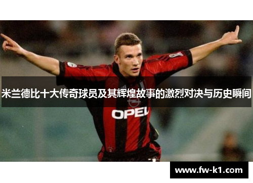 米兰德比十大传奇球员及其辉煌故事的激烈对决与历史瞬间